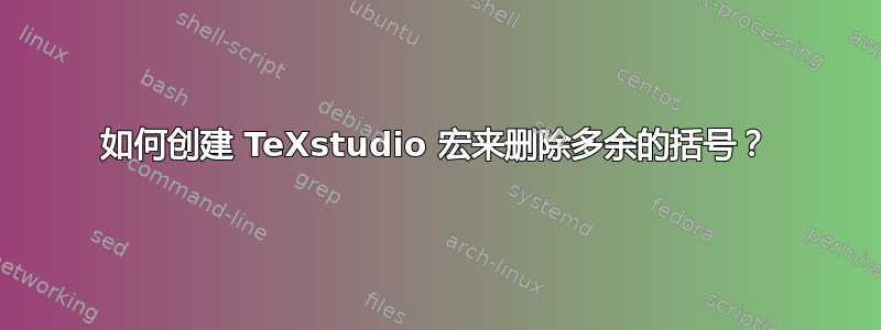 如何创建 TeXstudio 宏来删除多余的括号？