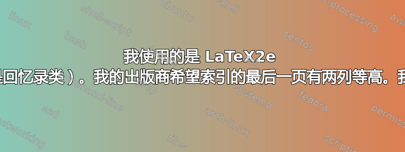 我使用的是 LaTeX2e 书籍类（不是回忆录类）。我的出版商希望索引的最后一页有两列等高。我该怎么做？