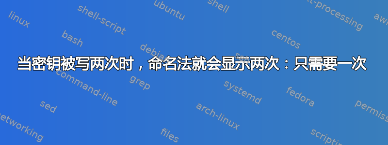 当密钥被写两次时，命名法就会显示两次：只需要一次