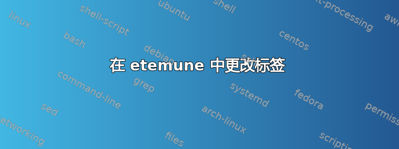 在 etemune 中更改标签