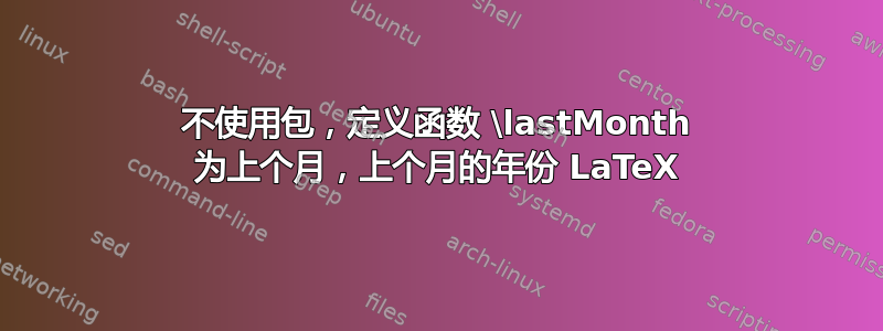 不使用包，定义函数 \lastMonth 为上个月，上个月的年份 LaTeX