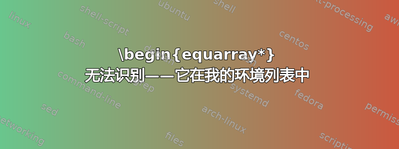 \begin{equarray*} 无法识别——它在我的环境列表中