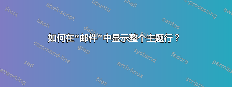 如何在“邮件”中显示整个主题行？