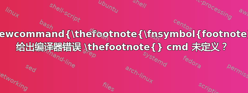 \renewcommand{\thefootnote{\fnsymbol{footnote}}} 给出编译器错误 \thefootnote{} cmd 未定义？