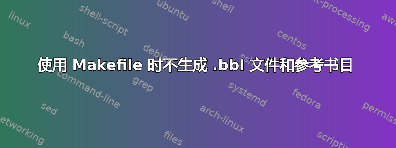 使用 Makefile 时不生成 .bbl 文件和参考书目