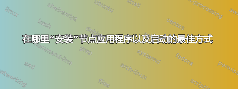 在哪里“安装”节点应用程序以及启动的最佳方式