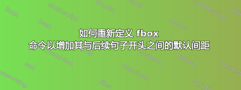 如何重新定义 fbox 命令以增加其与后续句子开头之间的默认间距