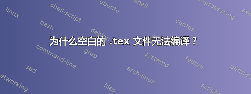 为什么空白的 .tex 文件无法编译？