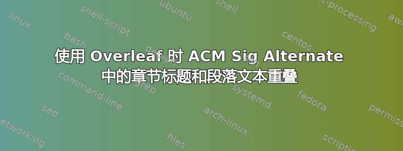 使用 Overleaf 时 ACM Sig Alternate 中的章节标题和段落文本重叠