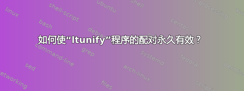 如何使“ltunify”程序的配对永久有效？