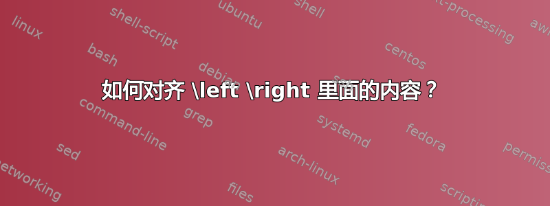 如何对齐 \left \right 里面的内容？