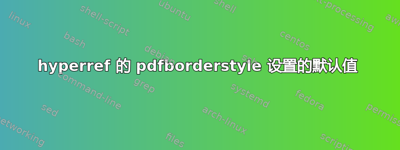 hyperref 的 pdfborderstyle 设置的默认值