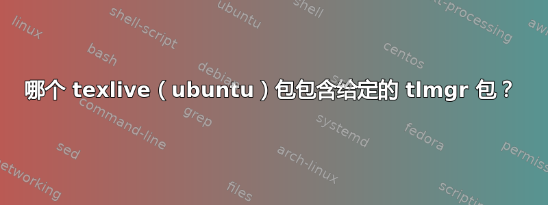 哪个 texlive（ubuntu）包包含给定的 tlmgr 包？