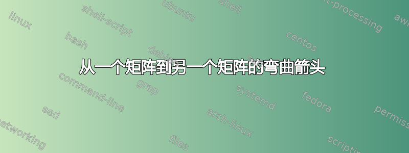 从一个矩阵到另一个矩阵的弯曲箭头