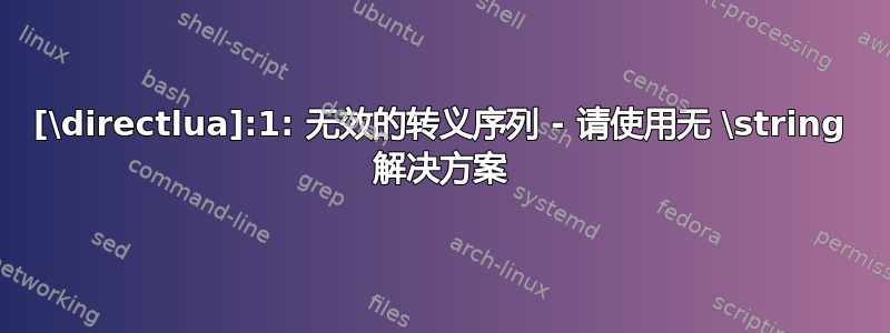 [\directlua]:1: 无效的转义序列 - 请使用无 \string 解决方案