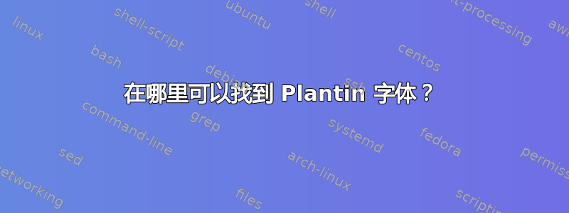 在哪里可以找到 Plantin 字体？