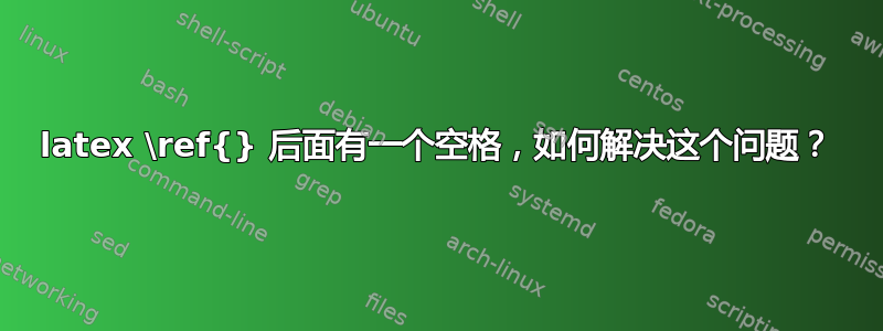 latex \ref{} 后面有一个空格，如何解决这个问题？