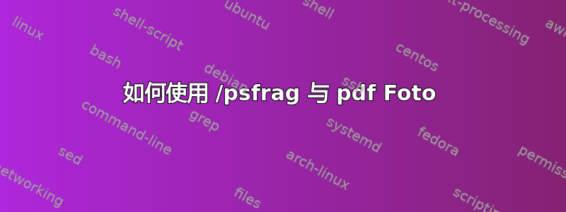 如何使用 /psfrag 与 pdf Foto