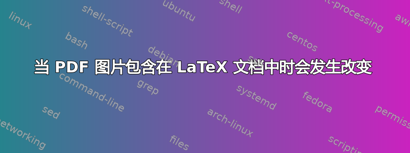 当 PDF 图片包含在 LaTeX 文档中时会发生改变