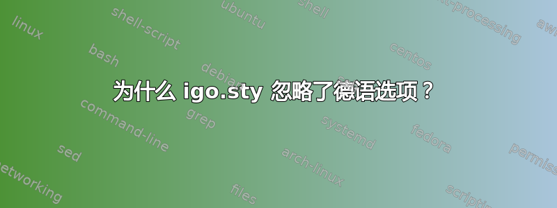 为什么 igo.sty 忽略了德语选项？