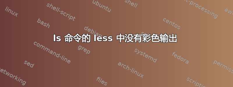 ls 命令的 less 中没有彩色输出