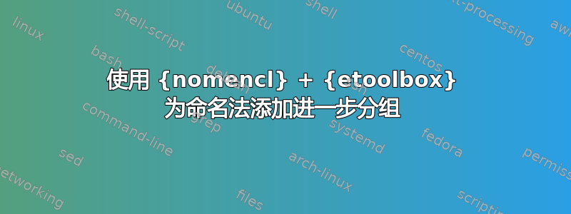 使用 {nomencl} + {etoolbox} 为命名法添加进一步分组