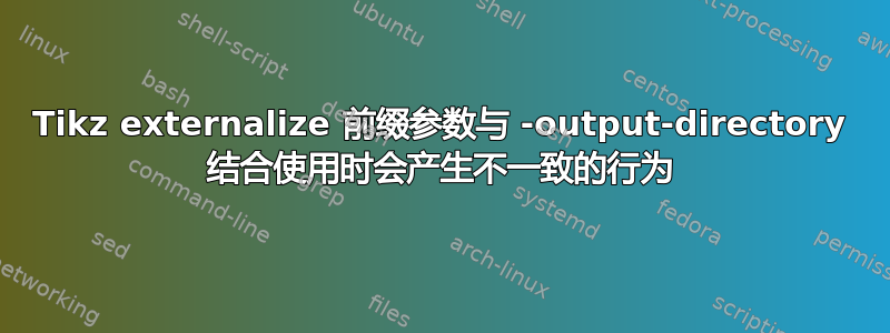 Tikz externalize 前缀参数与 -output-directory 结合使用时会产生不一致的行为