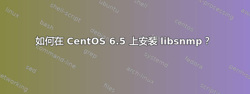 如何在 CentOS 6.5 上安装 libsnmp？