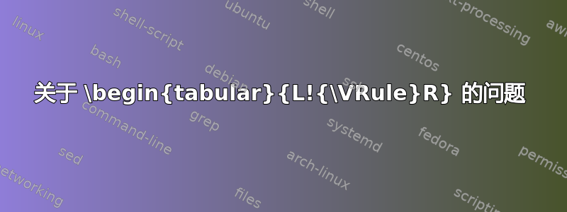 关于 \begin{tabular}{L!{\VRule}R} 的问题