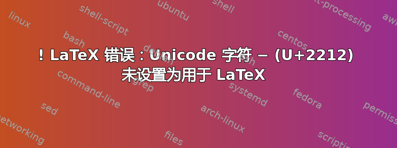 ! LaTeX 错误：Unicode 字符 − (U+2212) 未设置为用于 LaTeX 