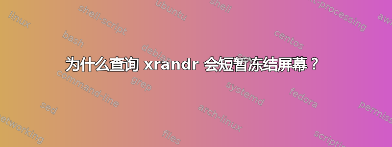 为什么查询 xrandr 会短暂冻结屏幕？