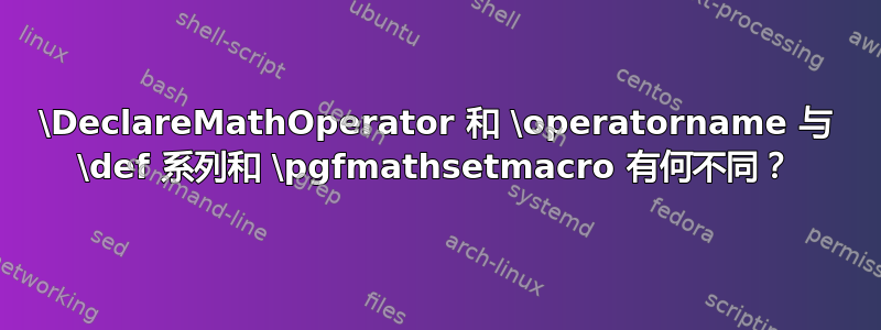 \DeclareMathOperator 和 \operatorname 与 \def 系列和 \pgfmathsetmacro 有何不同？