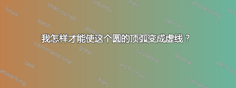 我怎样才能使这个圆的顶弧变成虚线？