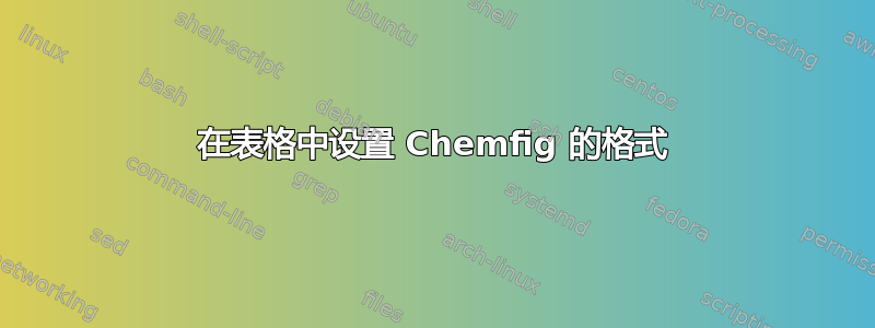 在表格中设置 Chemfig 的格式