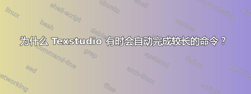 为什么 Texstudio 有时会自动完成较长的命令？