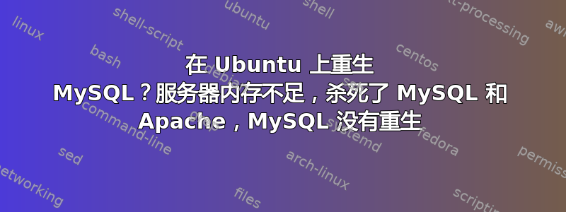 在 Ubuntu 上重生 MySQL？服务器内存不足，杀死了 MySQL 和 Apache，MySQL 没有重生