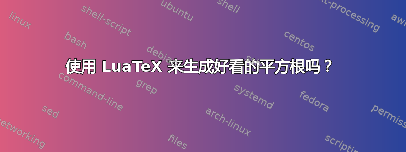 使用 LuaTeX 来生成好看的平方根吗？