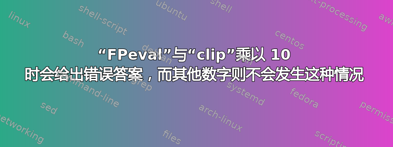 “FPeval”与“clip”乘以 10 时会给出错误答案，而其他数字则不会发生这种情况