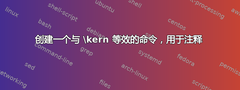 创建一个与 \kern 等效的命令，用于注释