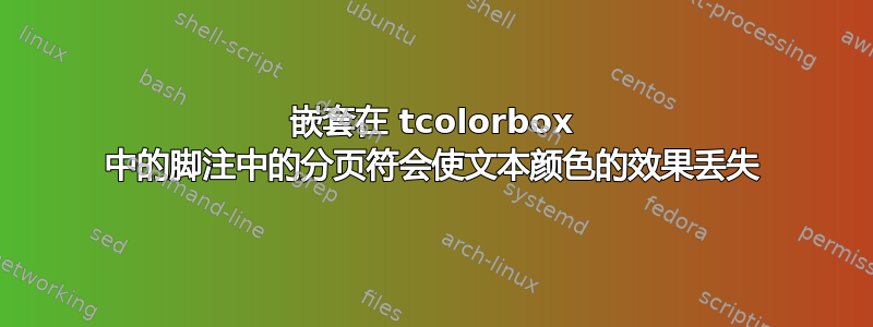 嵌套在 tcolorbox 中的脚注中的分页符会使文本颜色的效果丢失