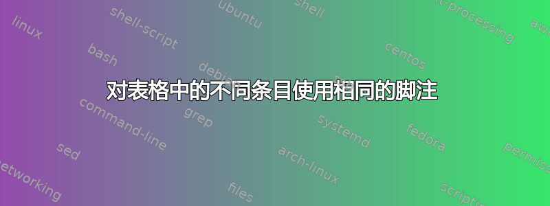 对表格中的不同条目使用相同的脚注