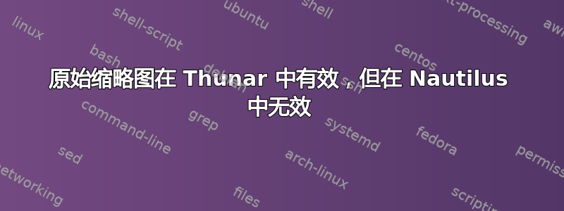 原始缩略图在 Thunar 中有效，但在 Nautilus 中无效