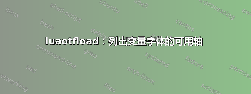 luaotfload：列出变量字体的可用轴