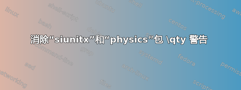 消除“siunitx”和“physics”包 \qty 警告