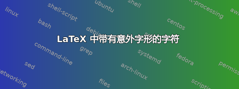 LaTeX 中带有意外字形的字符