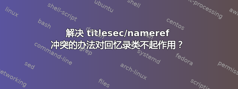 解决 titlesec/nameref 冲突的办法对回忆录类不起作用？