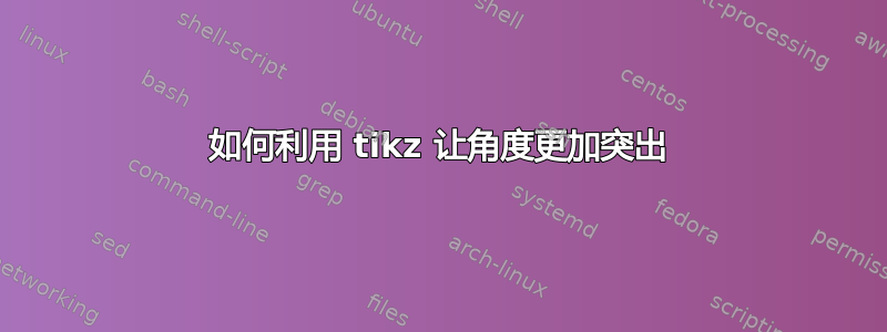 如何利用 tikz 让角度更加突出