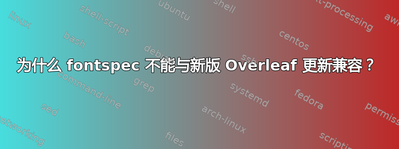 为什么 fontspec 不能与新版 Overleaf 更新兼容？