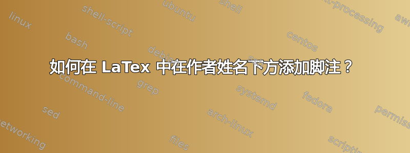 如何在 LaTex 中在作者姓名下方添加脚注？