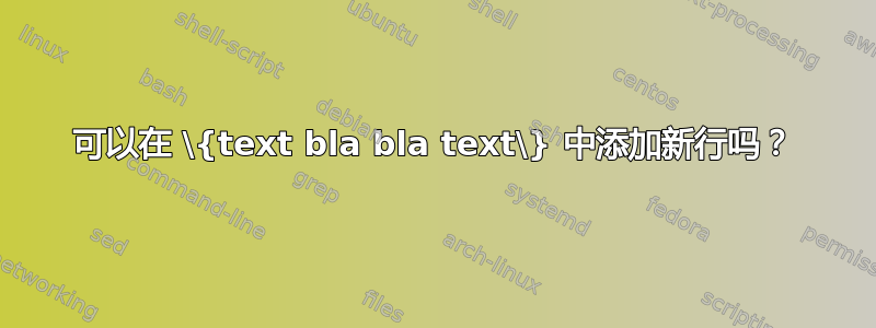 可以在 \{text bla bla text\} 中添加新行吗？